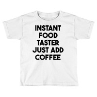 Instant Food Taster Just Add Coffee T Shirt Toddler T-shirt | Artistshot