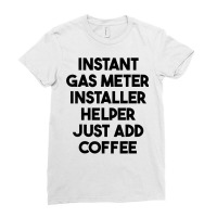 Instant Gas Meter Installer Helper Just Add Coffee T Shirt Ladies Fitted T-shirt | Artistshot