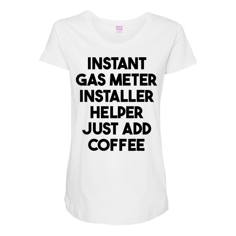 Instant Gas Meter Installer Helper Just Add Coffee T Shirt Maternity Scoop Neck T-shirt by cm-arts | Artistshot