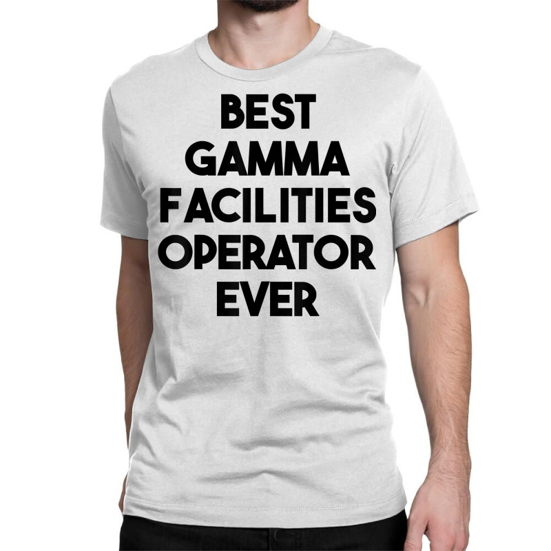 Best Gamma Facilities Operator Ever T Shirt Classic T-shirt by phillidarsz | Artistshot