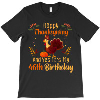 Happy Thanksgiving And Yes It&39;s My 46th Birthday, Thanksgiving 46 Y T-shirt | Artistshot