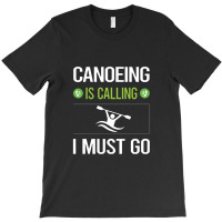 Canoeing  It Is Calling I Must Go Canoeing Canoe T-shirt | Artistshot