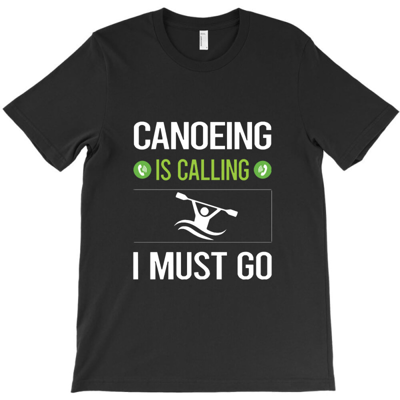 Canoeing  It Is Calling I Must Go Canoeing Canoe T-shirt | Artistshot