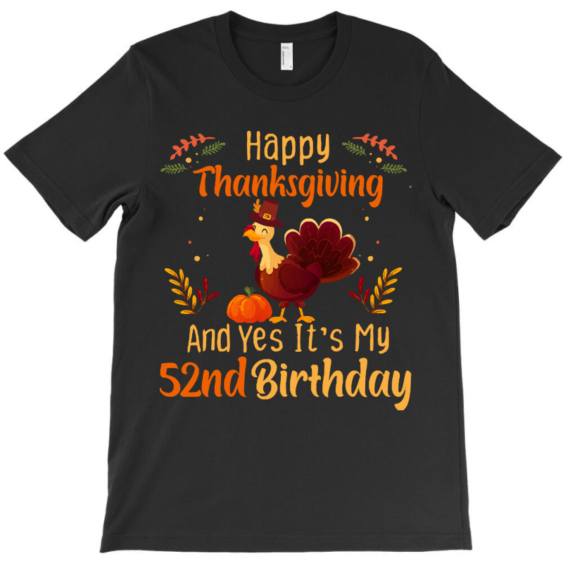 Happy Thanksgiving And Yes It&39;s My 52nd Birthday, Thanksgiving 52 Y T-shirt | Artistshot