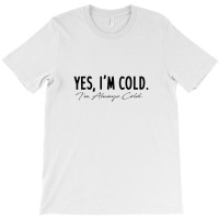 Yes I'm Always Cold T-shirt | Artistshot