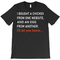 I Bought A Chicken From One Website And An Egg From Another T Shirt T-shirt | Artistshot