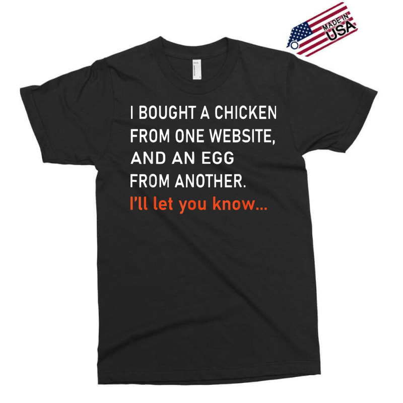 I Bought A Chicken From One Website And An Egg From Another T Shirt Exclusive T-shirt | Artistshot