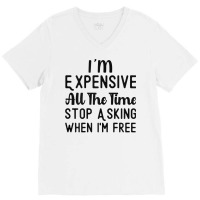 Womens I'm Expensive All The Time Stop Asking When I'm Free Funny T Sh V-neck Tee | Artistshot