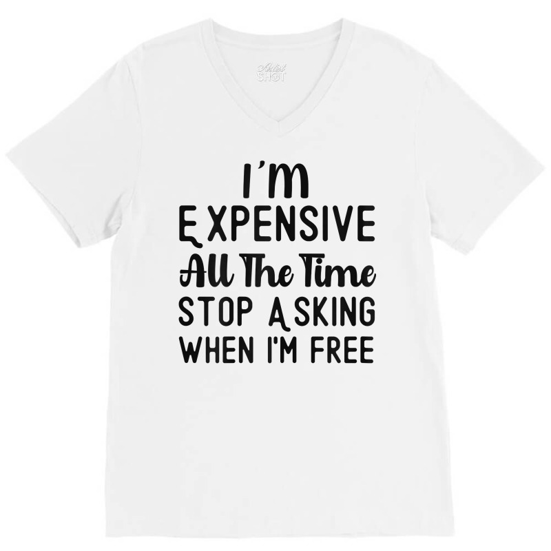 Womens I'm Expensive All The Time Stop Asking When I'm Free Funny T Sh V-neck Tee | Artistshot