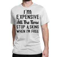 Womens I'm Expensive All The Time Stop Asking When I'm Free Funny T Sh Classic T-shirt | Artistshot