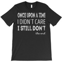 Once Upon A Time I Didnt Care. I Still Dont T Shirt T-shirt | Artistshot