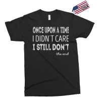 Once Upon A Time I Didnt Care. I Still Dont T Shirt Exclusive T-shirt | Artistshot