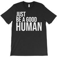 Just Be A Good Human Be A Nice Human Inspiring Humble Kind T Shirt T-shirt | Artistshot