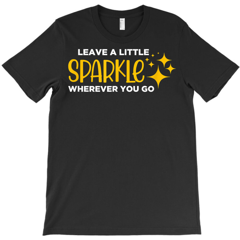 Leave A Little Sparkle Wherever You Go T Shirt T-shirt | Artistshot