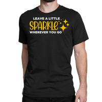 Leave A Little Sparkle Wherever You Go T Shirt Classic T-shirt | Artistshot