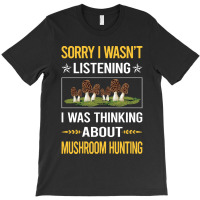 Mushroom Hunting Sorry I Was Not Listening Mushroom Hunting Mushrooms  T-shirt | Artistshot