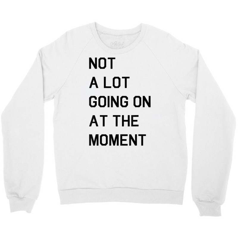 Not A Lot Going On At The Moment T Shirt Crewneck Sweatshirt | Artistshot