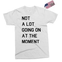 Not A Lot Going On At The Moment T Shirt Exclusive T-shirt | Artistshot