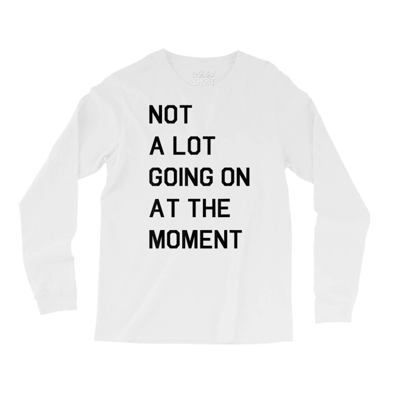 Not A Lot Going On At The Moment T Shirt Long Sleeve Shirts | Artistshot