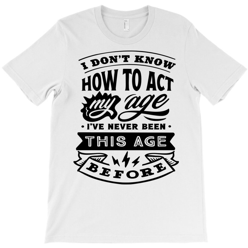 I Don't Know How To Act My Age Funny Birthday Novelty Item Pullover Ho T-Shirt by cm-arts | Artistshot