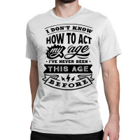 I Don't Know How To Act My Age Funny Birthday Novelty Item Pullover Ho Classic T-shirt | Artistshot