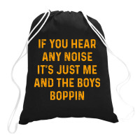 If You Hear Any Noise It's Just Me And The Boys Boppin Drawstring Bags | Artistshot