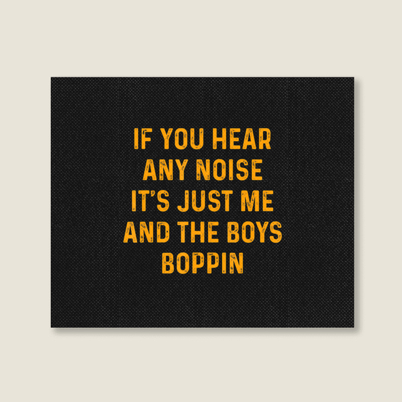 If You Hear Any Noise It's Just Me And The Boys Boppin Landscape Canvas Print | Artistshot