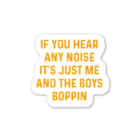 If You Hear Any Noise It's Just Me And The Boys Boppin Sticker | Artistshot