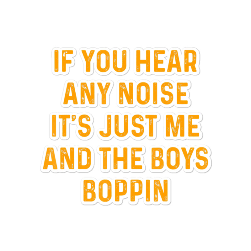 If You Hear Any Noise It's Just Me And The Boys Boppin Sticker | Artistshot