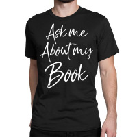 Writing Quote For Literature Student Ask Me About My Book Classic T-shirt | Artistshot