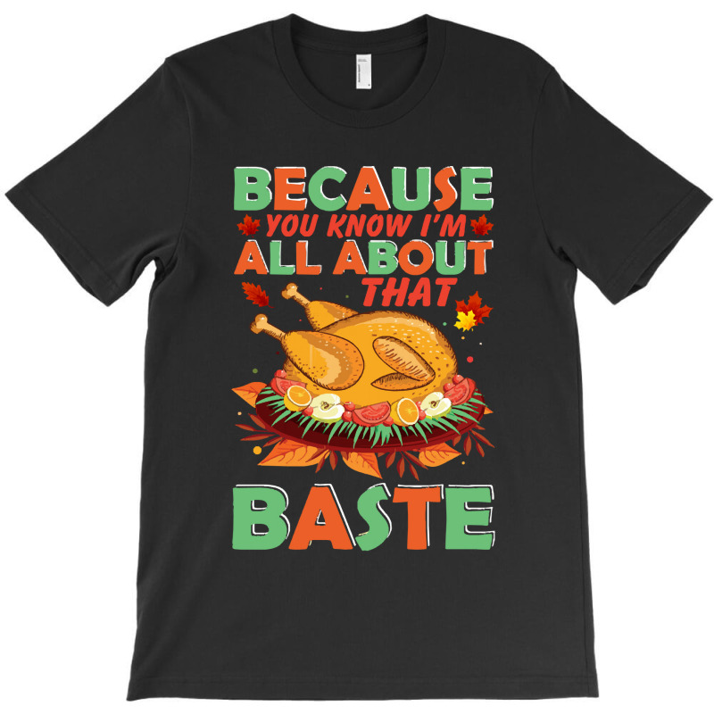 Thanksgiving Turkey Because You Know I'm All About That Baste T-shirt | Artistshot