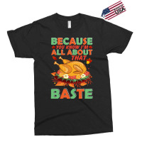 Thanksgiving Turkey Because You Know I'm All About That Baste Exclusive T-shirt | Artistshot