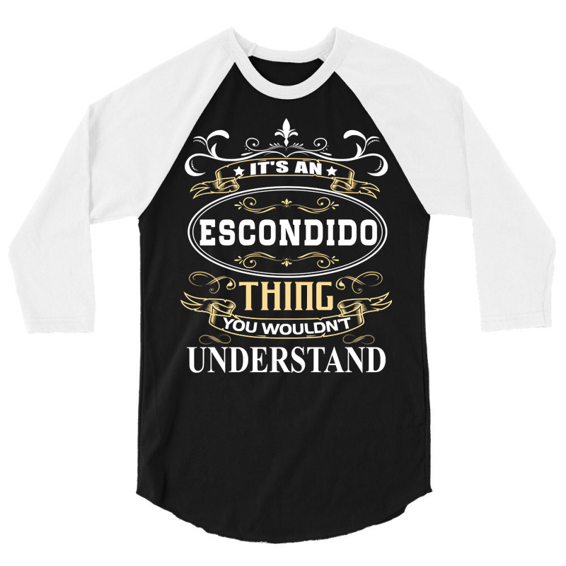 It's An Escondido Thing You Wouldn't Understand 3/4 Sleeve Shirt by degreesgunner | Artistshot