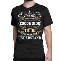 It's An Escondido Thing You Wouldn't Understand Classic T-shirt | Artistshot