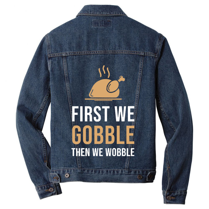 Thanksgiving Turkey First We Gobble Then We Wobble Men Denim Jacket | Artistshot