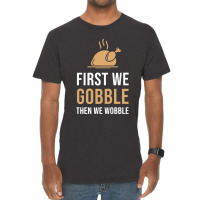 Thanksgiving Turkey First We Gobble Then We Wobble Vintage T-shirt | Artistshot