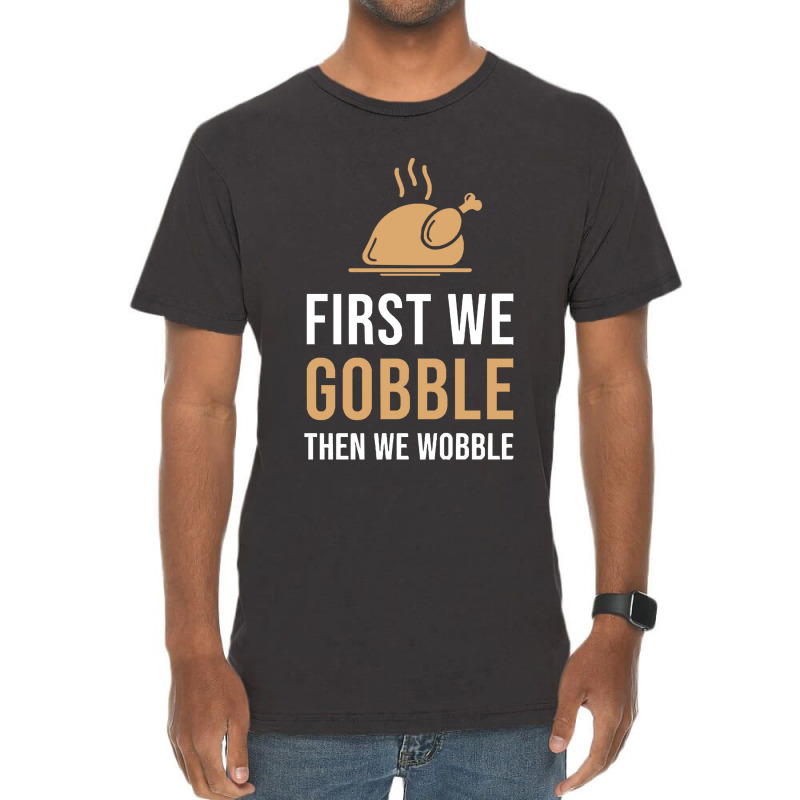 Thanksgiving Turkey First We Gobble Then We Wobble Vintage T-shirt | Artistshot