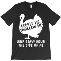 Thanksgiving Turkey Gobble Me Swallow Me Drip Gravy Down The Side Of M T-shirt | Artistshot