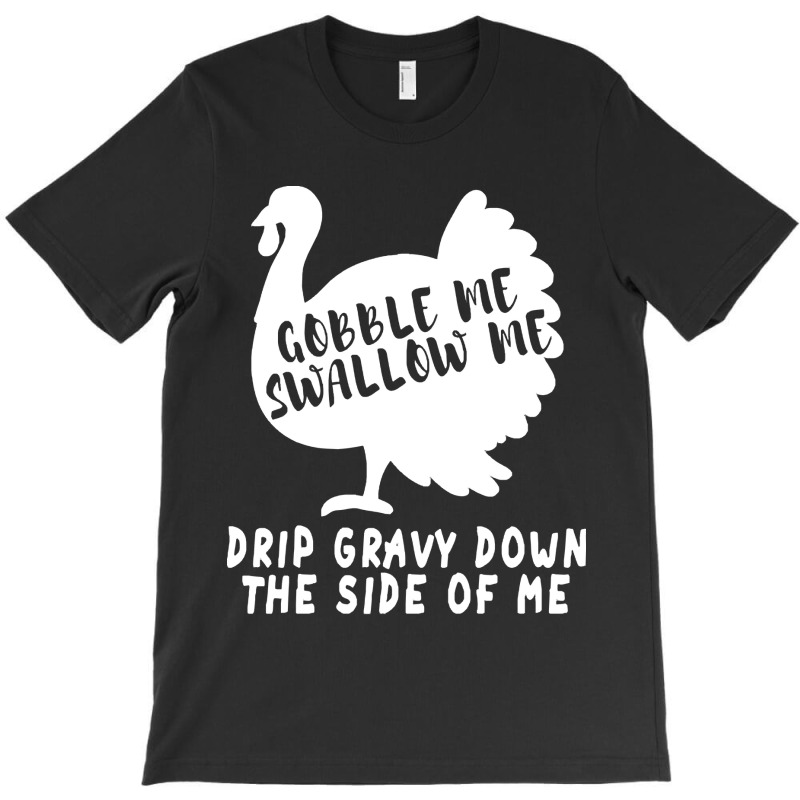 Thanksgiving Turkey Gobble Me Swallow Me Drip Gravy Down The Side Of M T-shirt | Artistshot