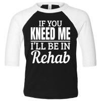 Knee Surgery Recovery Quote If You Kneed Me Rehab Toddler 3/4 Sleeve Tee | Artistshot