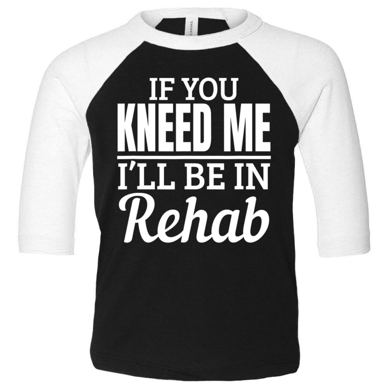 Knee Surgery Recovery Quote If You Kneed Me Rehab Toddler 3/4 Sleeve Tee by cm-arts | Artistshot