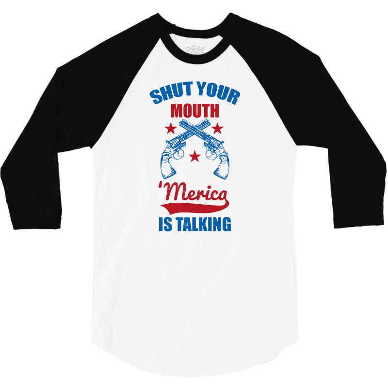 Shut Your Mouth 'merica Is Talking 3/4 Sleeve Shirt | Artistshot