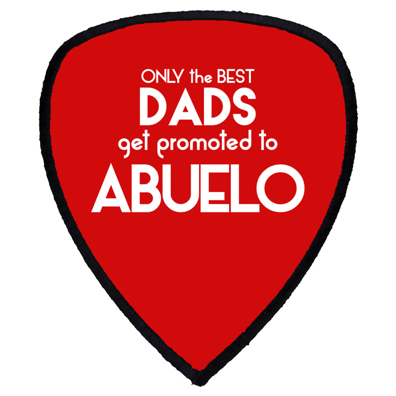 Only The Best Dads Get Promoted To Abuelo Shield S Patch | Artistshot