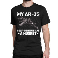 My Ar-15 Self-identifies As A Musket Classic T-shirt | Artistshot