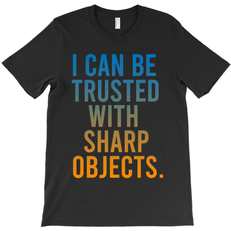 I Can Be Trusted With Sharp Objects T-shirt | Artistshot