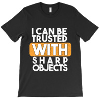 I Can Be Trusted With Sharp Objects T-shirt | Artistshot