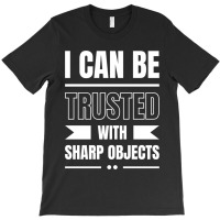 I Can Be Trusted With Sharp Objects T-shirt | Artistshot