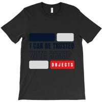 I Can Be Trusted With Sharp Objects          (2) T-shirt | Artistshot