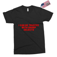 I Can Be Trusted With Sharp Objects Exclusive T-shirt | Artistshot