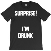 Surprise I Am Drunk T-shirt | Artistshot
